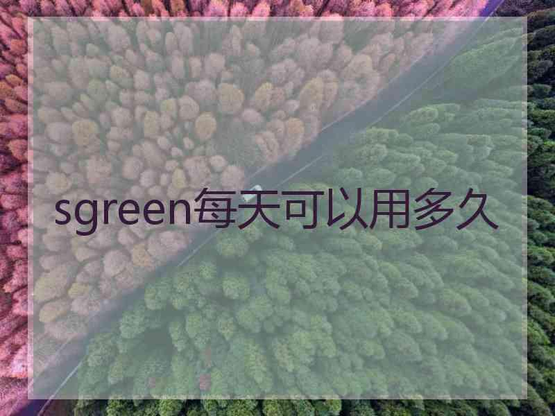 sgreen每天可以用多久