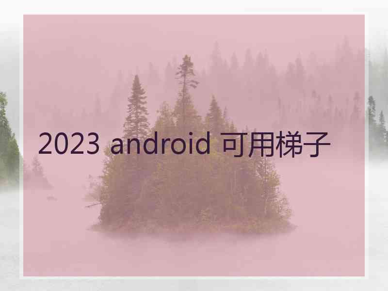 2023 android 可用梯子