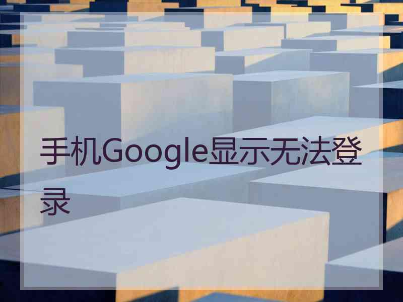 手机Google显示无法登录